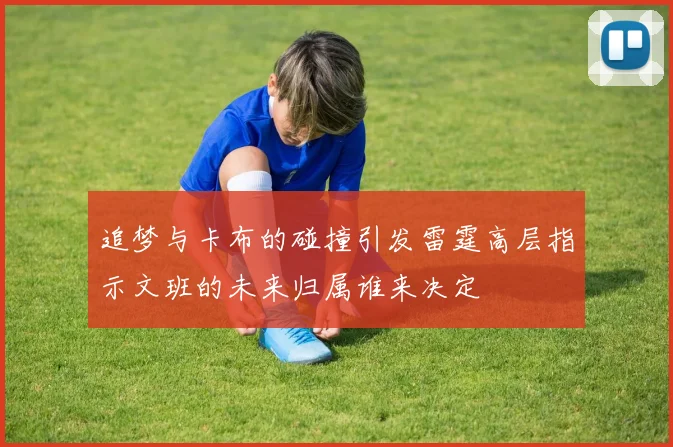 追梦与卡布的碰撞引发雷霆高层指示文班的未来归属谁来决定