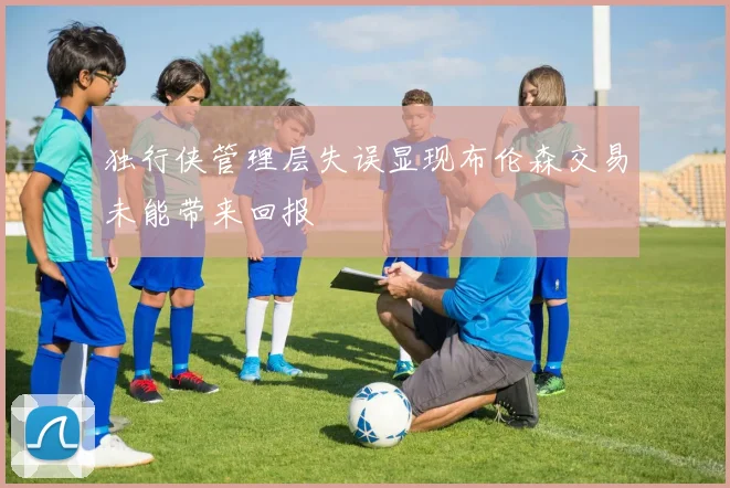 独行侠管理层失误显现布伦森交易未能带来回报