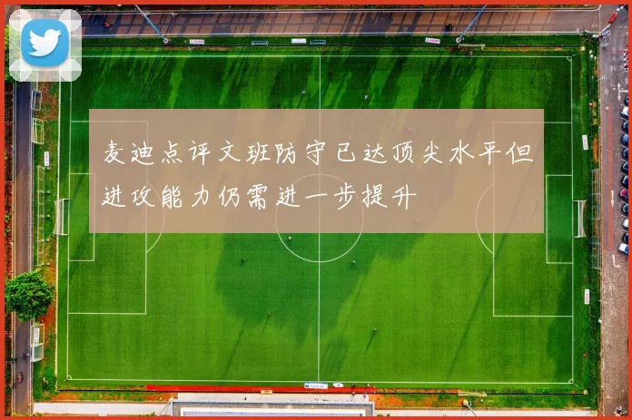 麦迪点评文班防守已达顶尖水平但进攻能力仍需进一步提升