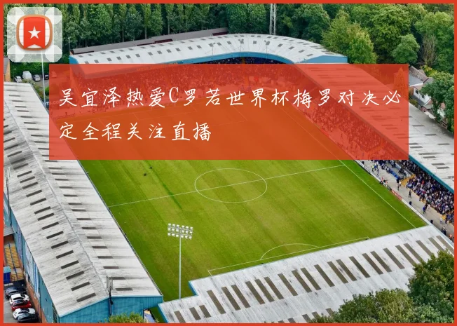 吴宜泽热爱C罗若世界杯梅罗对决必定全程关注直播