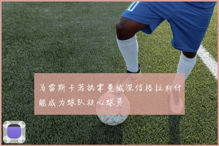 马雷斯卡若执掌曼城深信格拉利什能成为球队核心球员