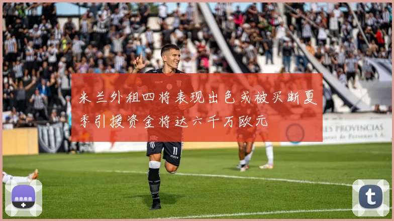 米兰外租四将表现出色或被买断夏季引援资金将达六千万欧元