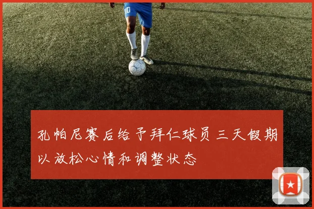 孔帕尼赛后给予拜仁球员三天假期以放松心情和调整状态