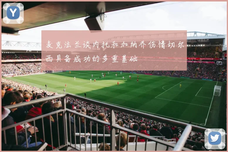 麦克法兰谈内托和加纳乔伤情切尔西具备成功的多重基础