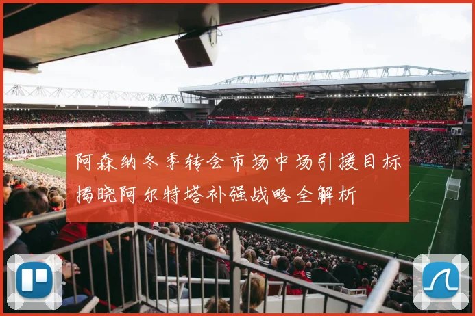 阿森纳冬季转会市场中场引援目标揭晓阿尔特塔补强战略全解析