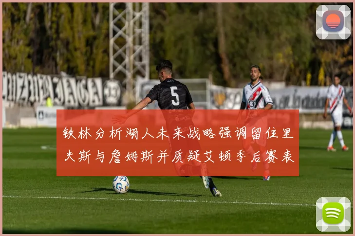 铁林分析湖人未来战略强调留住里夫斯与詹姆斯并质疑艾顿季后赛表现