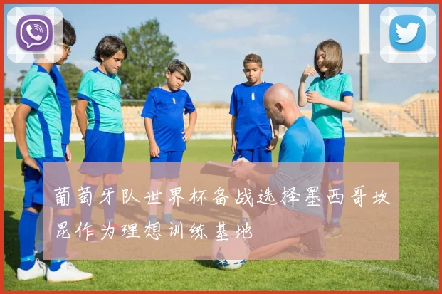 葡萄牙队世界杯备战选择墨西哥坎昆作为理想训练基地
