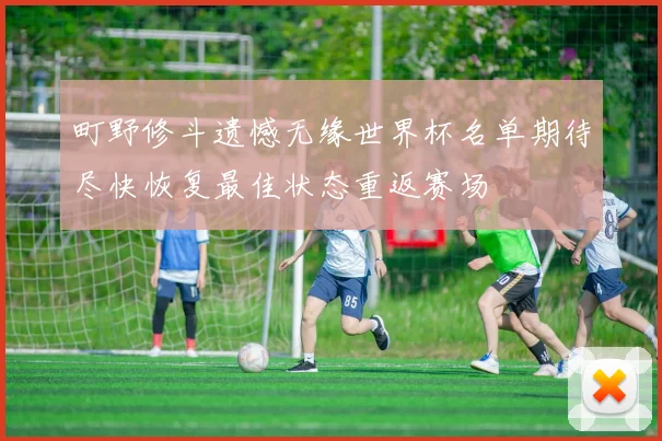 町野修斗遗憾无缘世界杯名单期待尽快恢复最佳状态重返赛场
