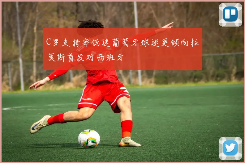 C罗支持率低迷葡萄牙球迷更倾向拉莫斯首发对西班牙