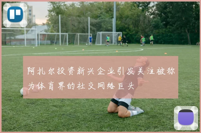 阿扎尔投资新兴企业引发关注被称为体育界的社交网络巨头